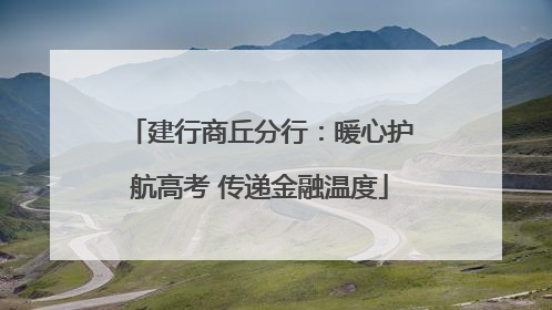 建行商丘分行：暖心护航高考 传递金融温度